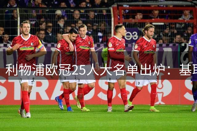 利物浦欧冠25人大名单出炉：基耶萨远藤航缺席，新星麦康奈尔入选