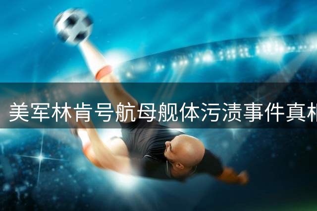 美军林肯号航母舰体污渍事件真相曝光