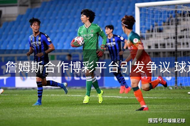 詹姆斯合作博彩平台引发争议 球迷强烈抗议