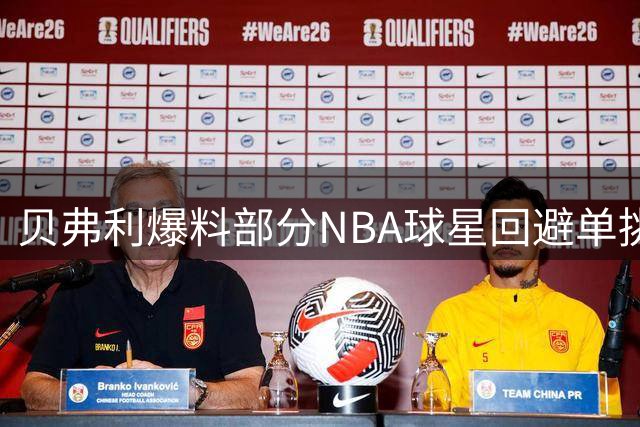 贝弗利爆料部分NBA球星回避单挑赛真实原因